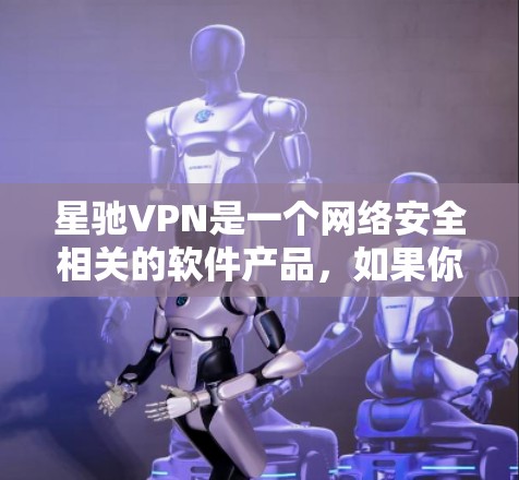 <strong>星驰VPN</strong>是一个网络安全相关的软件产品，如果你需要下载<strong>星驰VPN</strong>的安装包，请按照以下步骤操作