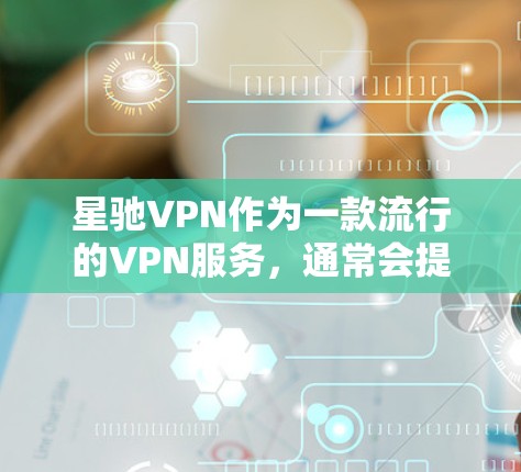 星驰VPN作为一款流行的VPN服务，通常会提供多平台的支持，包括安卓和iOS。要获取星驰VPN的安卓版，可以通过以下方式
