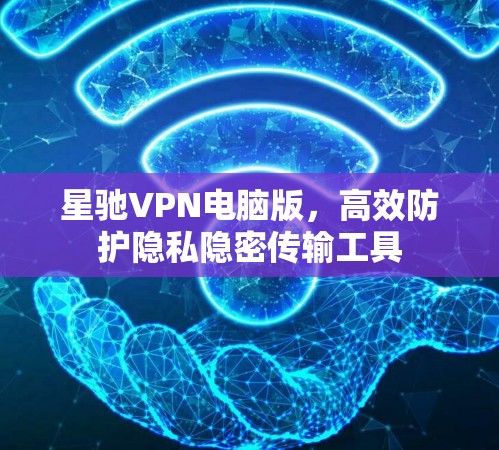 <strong>星驰VPN</strong>电脑版，高效防护隐私隐密传输工具