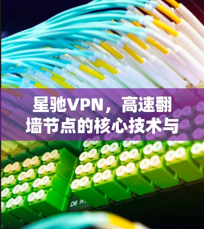 <strong>星驰VPN</strong>，高速翻墙节点的核心技术与应用