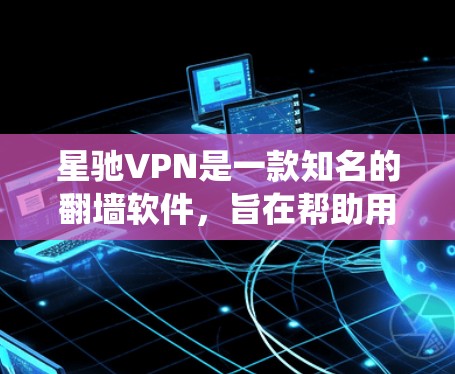 星驰VPN是一款知名的翻墙软件，旨在帮助用户绕过网络限制，访问受限的网站或服务。然而，具体推荐哪款翻墙软件或服务，需要根据你的需求、网络环境以及安全性等多方面因素来决定