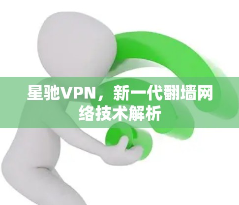 星驰VPN，新一代翻墙网络技术解析