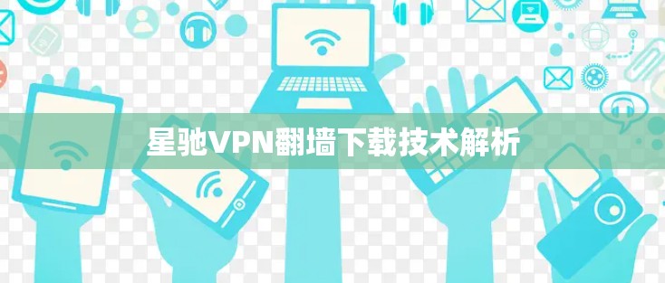 <strong>星驰VPN</strong>翻墙下载技术解析
