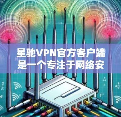 <strong>星驰VPN</strong>官方客户端是一个专注于网络安全和隐私保护的VPN服务提供商。它通过提供高安全性、高速的网络连接，帮助用户保护个人信息，访问受限的网站或内容