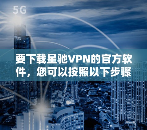 要下载星驰VPN的官方软件，您可以按照以下步骤操作