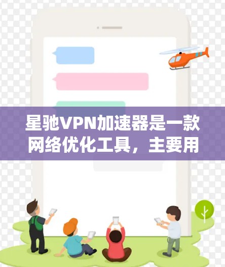 <strong>星驰VPN加速器</strong>是一款网络优化工具，主要用于通过科学上网技术加速网络访问速度，绕过网络限制。它可以帮助用户更高效地访问被屏蔽或受限的网站和资源。以下是一些关于<strong>星驰VPN加速器</strong>的详细信息