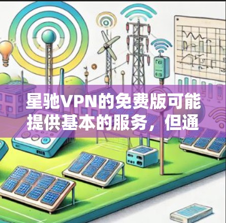 <strong>星驰VPN</strong>的免费版可能提供基本的服务，但通常会有以下限制