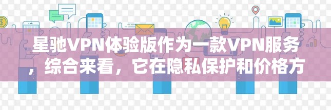 <strong>星驰VPN</strong>体验版作为一款VPN服务，综合来看，它在隐私保护和价格方面有一定的优势，但在安装、网络速度和功能完善度上还有提升空间。以下是对<strong>星驰VPN</strong>体验版的详细分析