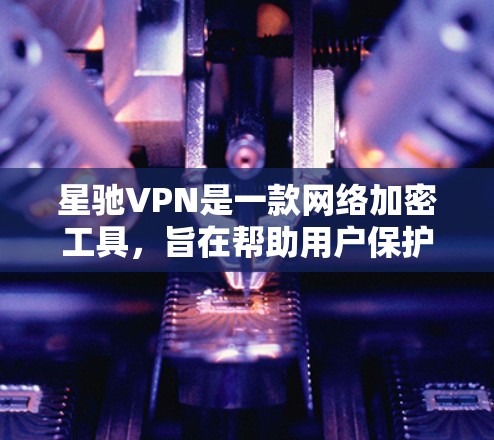 <strong>星驰VPN</strong>是一款网络加密工具，旨在帮助用户保护隐私、防止网络监控和访问受限的网站。不过，我无法直接提供下载链接或推荐特定应用程序下载，因为这可能涉及到政策或版权问题