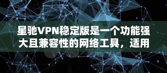 <strong>星驰VPN</strong>稳定版是一个功能强大且兼容性的网络工具，适用于多种使用场景。以下是对其的详细分析