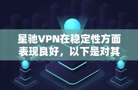 <strong>星驰VPN</strong>在稳定性方面表现良好，以下是对其稳定性的分析和建议
