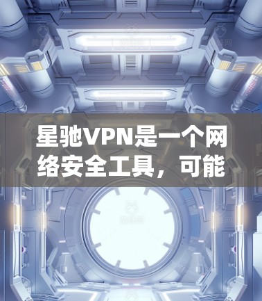 <strong>星驰VPN</strong>是一个网络安全工具，可能用于保护隐私或绕过网络限制。如果你需要下载<strong>星驰VPN</strong>，请按照以下步骤操作