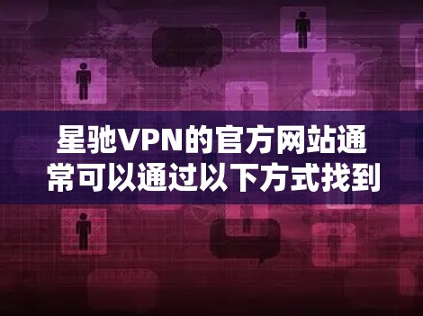 <strong>星驰VPN</strong>的官方网站通常可以通过以下方式找到