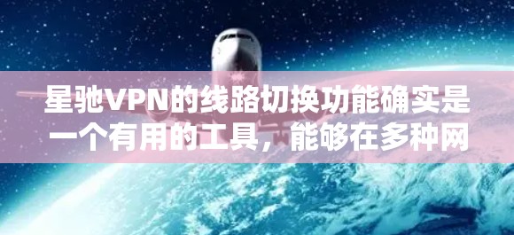 <strong>星驰VPN</strong>的线路切换功能确实是一个有用的工具，能够在多种网络环境下提供更稳定和高效的连接。以下是对其线路切换功能的详细分析和操作指南