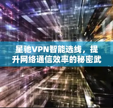 <strong>星驰VPN</strong>智能选线，提升网络通信效率的秘密武器