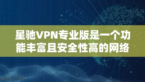 <strong>星驰VPN</strong>专业版是一个功能丰富且安全性高的网络加密工具，适合对网络安全有较高要求的用户。以下是该版本的详细分析和总结