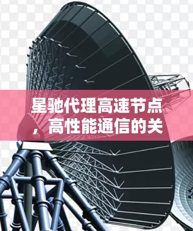 星驰代理高速节点，高性能通信的关键技术