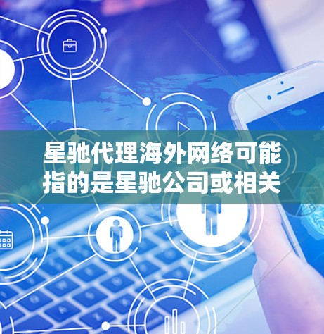 星驰代理海外网络可能指的是星驰公司或相关机构在国际市场上代理提供网络服务、互联网连接、数据传输或其他相关网络解决方案。具体业务内容可能包括