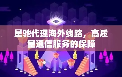 星驰代理海外线路，高质量通信服务的保障