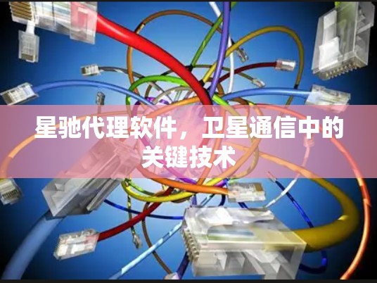 星驰代理软件，卫星通信中的关键技术