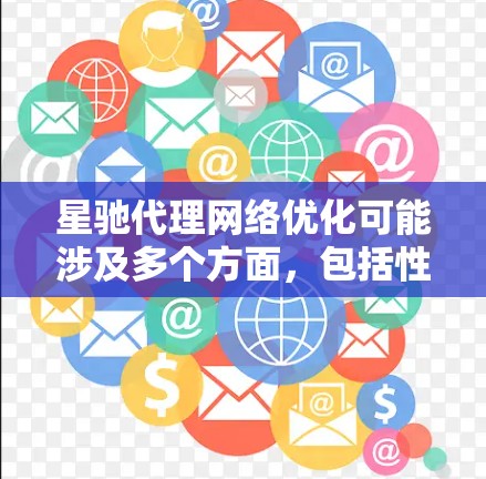 星驰代理网络优化可能涉及多个方面,包括性能优化、网络架构调整、延迟减少、带宽优化等。以下是一些可能的优化方向和建议