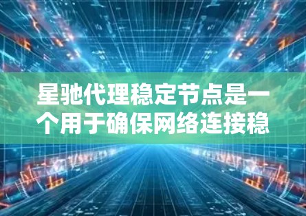 星驰代理稳定节点是一个用于确保网络连接稳定和数据传输可靠的解决方案。以下是一些关键点和步骤，帮助你理解和配置星驰代理稳定节点
