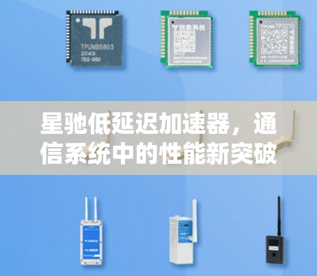 星驰低延迟加速器，通信系统中的性能新突破