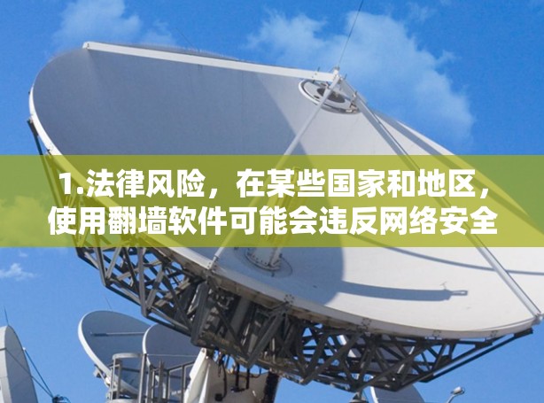 1.法律风险，在某些国家和地区，使用翻墙软件可能会违反网络安全法或其他相关法律法规，导致用户面临法律后果