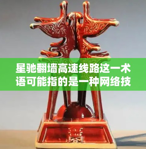 星驰翻墙高速线路这一术语可能指的是一种网络技术或工具,用于绕过网络访问限制,以实现跨越长距离或跨越技术限制的网络连接。以下是一些可能的解释和相关信息