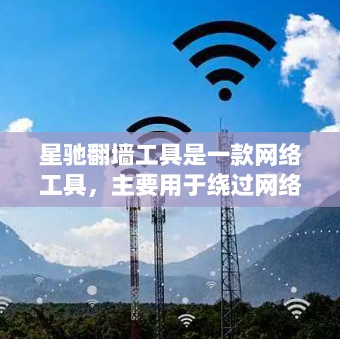 星驰翻墙工具是一款网络工具,主要用于绕过网络限制,访问国内外某些受限网站。它通过修改网络请求头或使用代理服务器的方式,帮助用户访问被屏蔽的内容