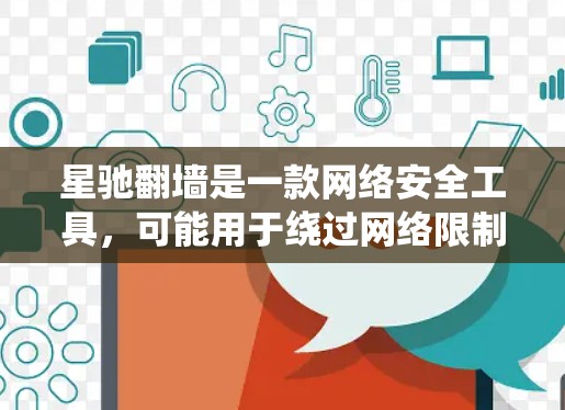 星驰翻墙是一款网络安全工具，可能用于绕过网络限制访问某些网站。不过，使用此类工具可能涉及法律和道德问题，具体取决于所在地区的法律法规。在某些国家或地区，使用翻墙软件可能被视为违法行为