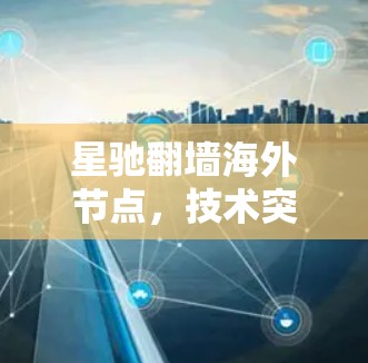 星驰翻墙海外节点，技术突破与应用探索