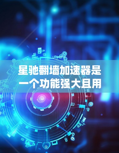 星驰翻墙加速器是一个功能强大且用户友好的工具，适合需要绕过网络限制访问国际网站的用户。以下是对星驰翻墙加速器的详细分析和推荐