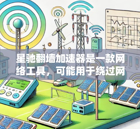 星驰翻墙加速器是一款网络工具，可能用于绕过网络限制，访问受限的网站或内容。但请注意，使用此类工具可能涉及法律和道德问题，具体取决于你的所在地区和使用环境