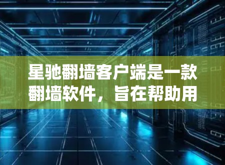 星驰翻墙客户端是一款翻墙软件,旨在帮助用户绕过网络限制访问特定网站。以下是关于该客户端的一些关键信息