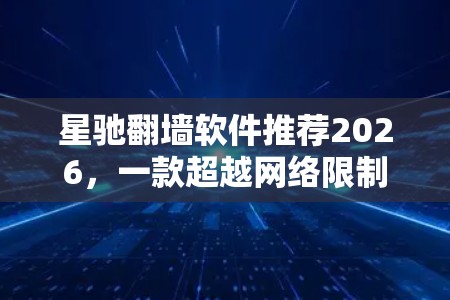 星驰翻墙软件推荐2026，一款超越网络限制的利器