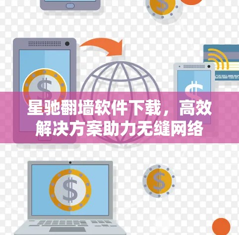 星驰翻墙软件下载,高效解决方案助力无缝网络