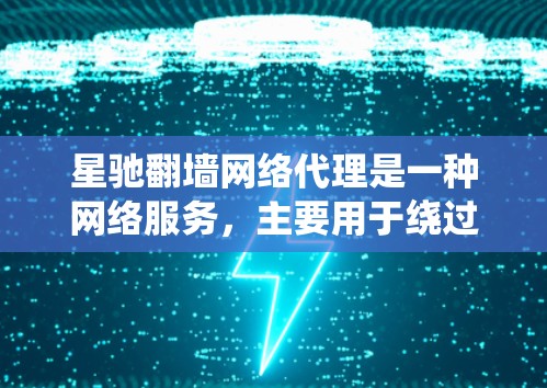 星驰翻墙网络代理是一种网络服务,主要用于绕过网络限制和保护用户隐私。以下是对该服务的详细分析
