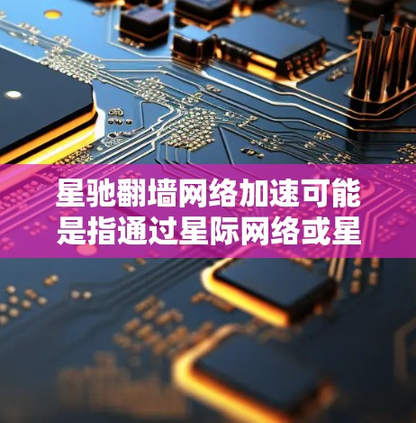 星驰翻墙网络加速可能是指通过星际网络或星网技术来实现翻墙和加速网络访问。翻墙通常指突破网络限制,访问被屏蔽的网站或内容,而网络加速则是指提高网络连接的速度或稳定性