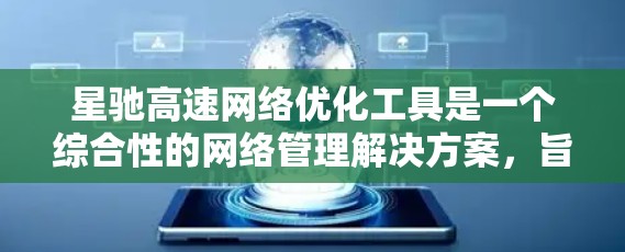 星驰高速<strong>网络优化</strong>工具是一个综合性的网络管理解决方案，旨在提升网络性能和用户体验。以下是对该工具的详细分析和总结