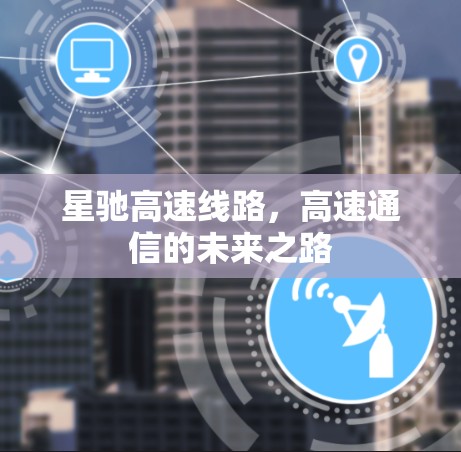星驰高速线路,高速通信的未来之路