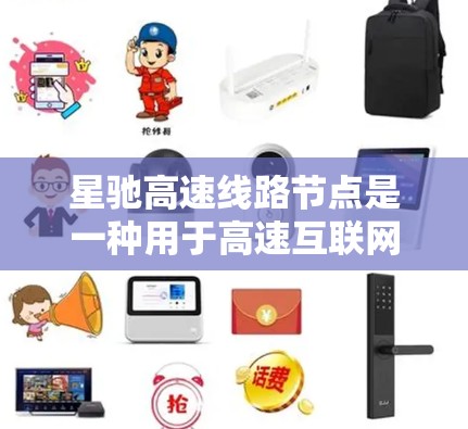 星驰高速线路节点是一种用于高速互联网数据传输的关键设施，主要用于连接各大数据中心和云端资源，支撑高速数据传输和多种高技术应用。以下是对星驰高速线路节点的详细分析