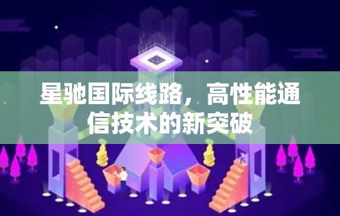 星驰国际线路,高性能通信技术的新突破