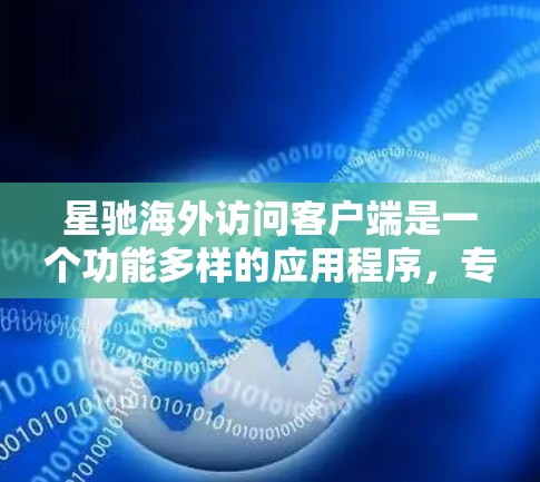 星驰海外访问客户端是一个功能多样的应用程序,专为管理和访问海外客户设计,旨在帮助用户高效处理跨国业务。以下是对该客户端的详细分析