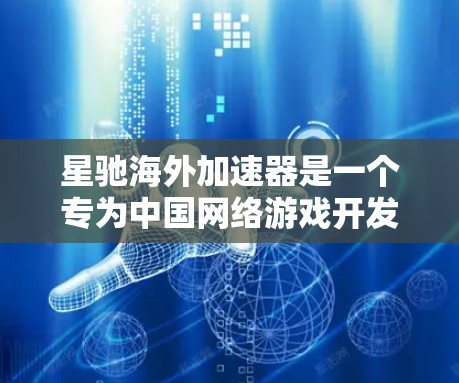 星驰海外加速器是一个专为中国网络游戏开发者设计的服务,旨在帮助他们在国际市场上优化游戏性能和用户体验。以下是对星驰海外加速器的详细分析