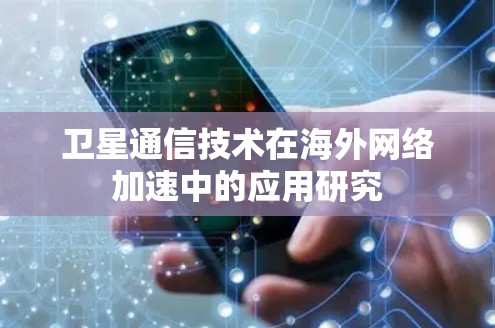 卫星通信技术在海外网络加速中的应用研究