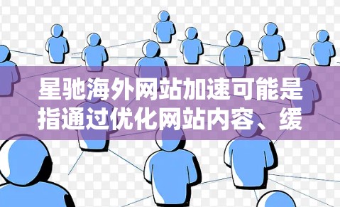星驰海外网站加速可能是指通过优化网站内容、缓存管理、内容分发等方式，来提升网站在海外用户访问时的速度和性能。以下是一些可能的方法和建议