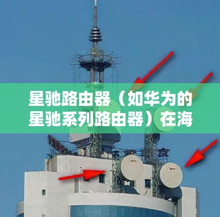 星驰路由器(如华为的星驰系列路由器)在海外线路优化方面可以采取以下策略和方法,以提升网络性能、稳定性和资源利用率