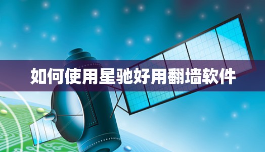 如何使用星驰好用翻墙软件