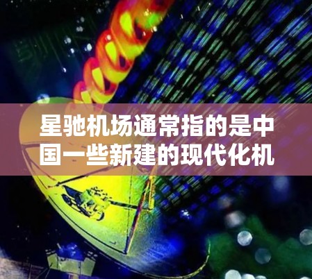 星驰机场通常指的是中国一些新建的现代化机场,名称中的星驰通常是StarRoute的音译,意在体现其高端、现代化的特质。以下是一些关于星驰机场的常见信息